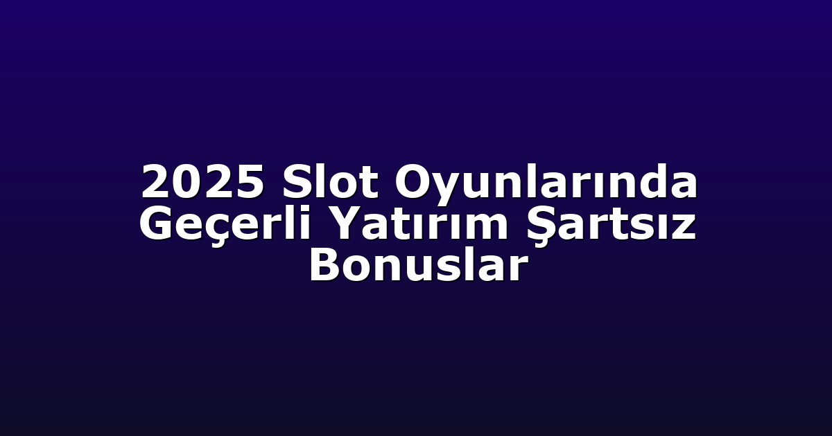 2025 Slot Oyunlarında Geçerli Yatırım Şartsız Bonuslar