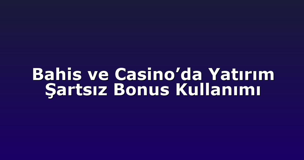 Bahis ve Casino’da Yatırım Şartsız Bonus Kullanımı