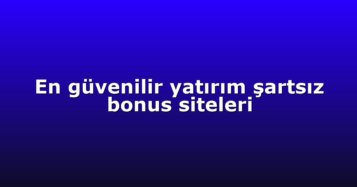 En güvenilir yatırım şartsız bonus siteleri