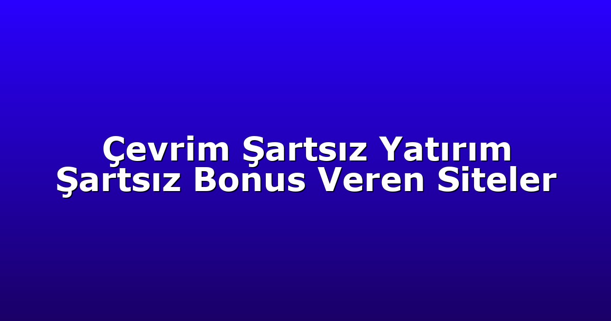 Çevrim Şartsız Yatırım Şartsız Bonus Veren Siteler
