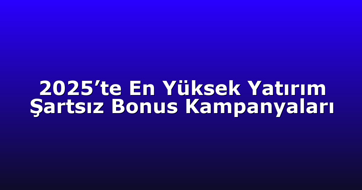 2025’te En Yüksek Yatırım Şartsız Bonus Kampanyaları
