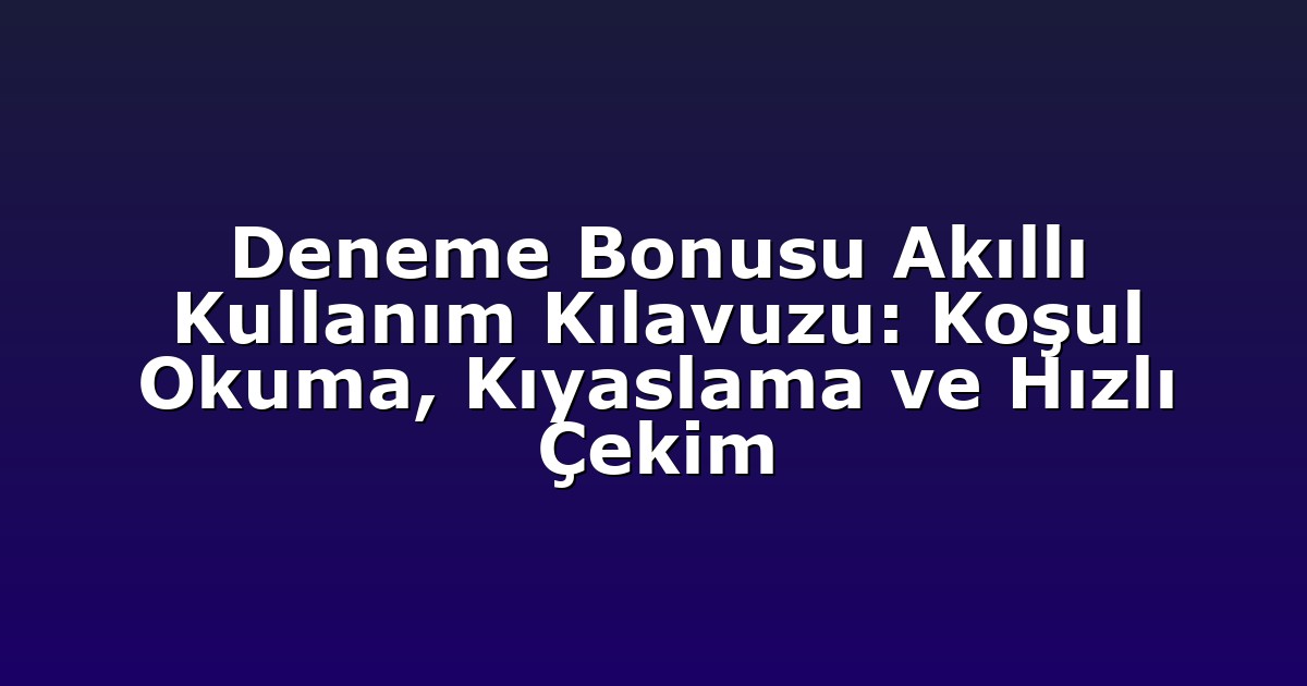 Deneme Bonusu Akıllı Kullanım Kılavuzu: Koşul Okuma, Kıyaslama ve Hızlı Çekim