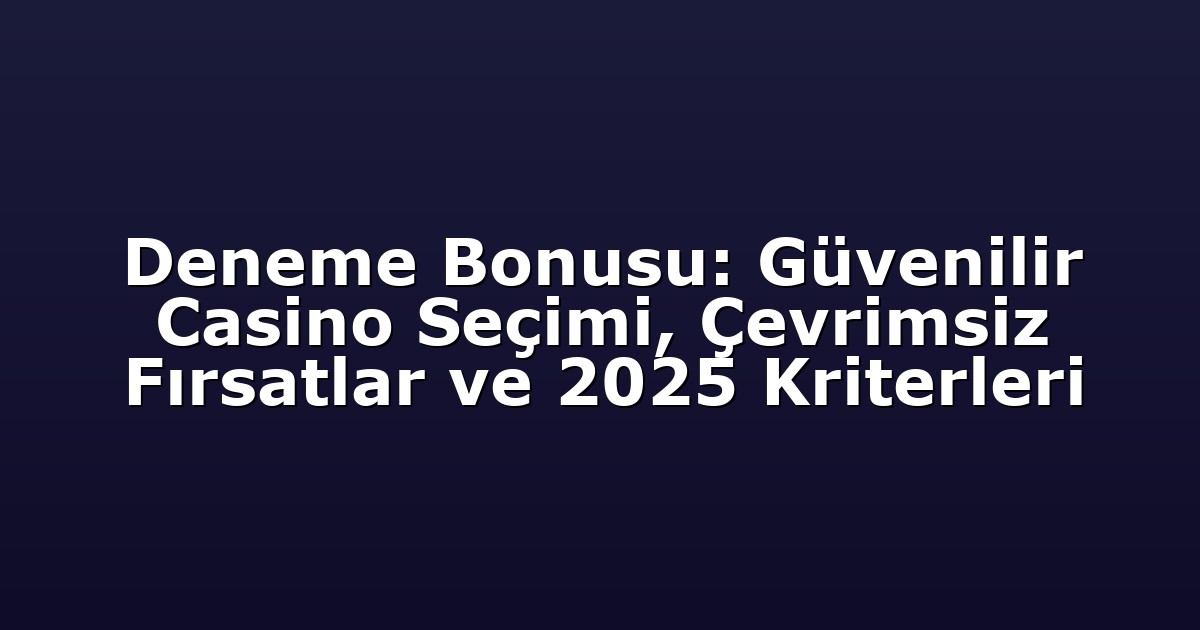 Deneme Bonusu: Güvenilir Casino Seçimi, Çevrimsiz Fırsatlar ve 2025 Kriterleri