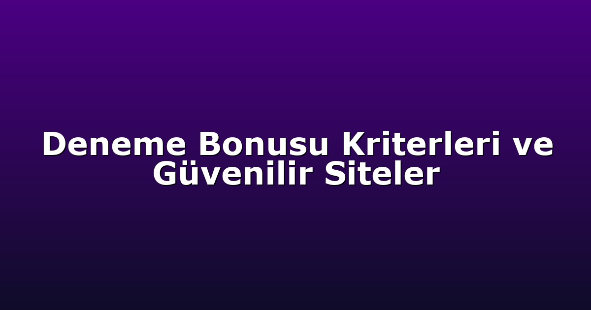 Deneme Bonusu Kriterleri ve Güvenilir Siteler