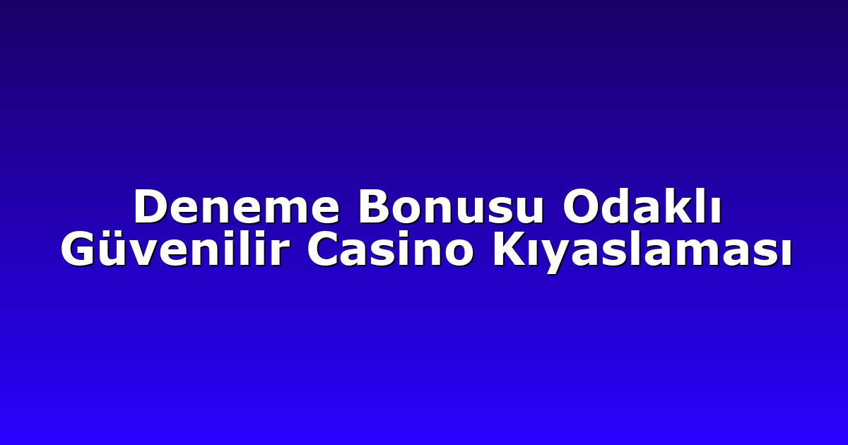 Deneme Bonusu Odaklı Güvenilir Casino Kıyaslaması