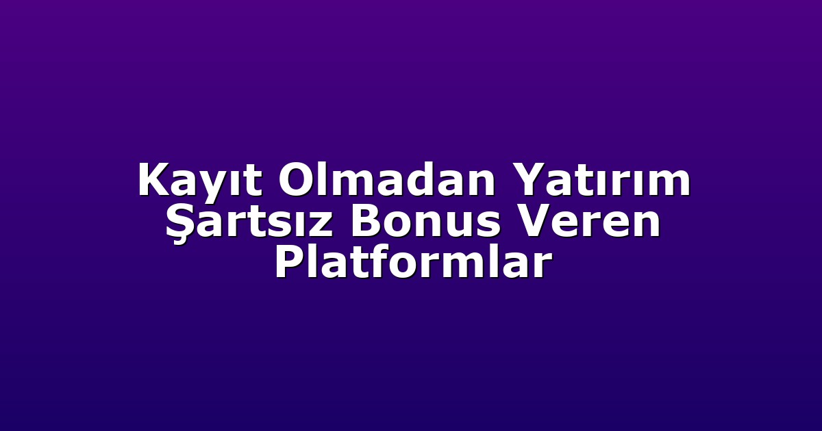 Kayıt Olmadan Yatırım Şartsız Bonus Veren Platformlar