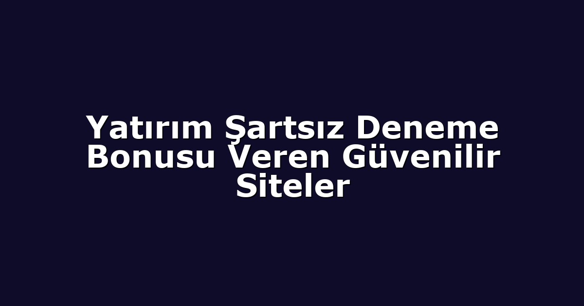 Yatırım Şartsız Deneme Bonusu Veren Güvenilir Siteler