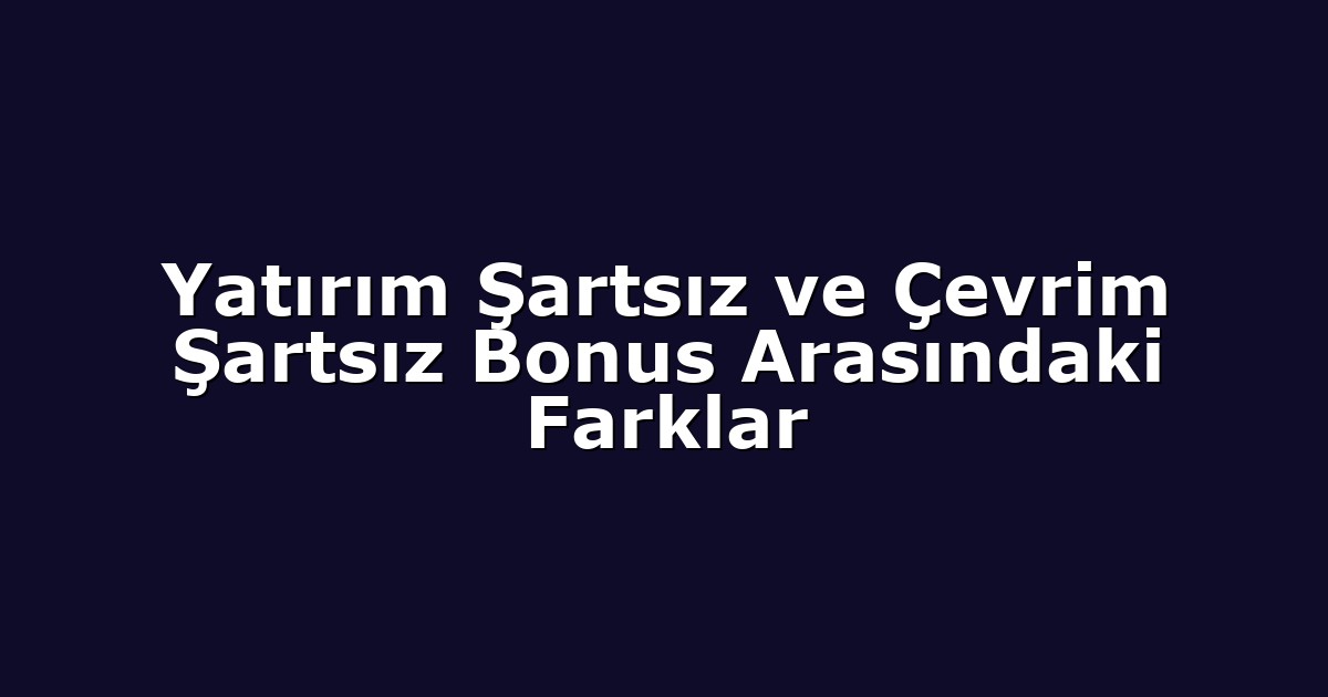 Yatırım Şartsız ve Çevrim Şartsız Bonus Arasındaki Farklar