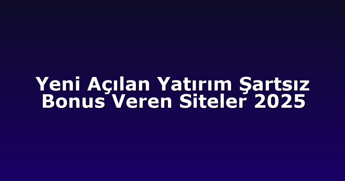 Yeni Açılan Yatırım Şartsız Bonus Veren Siteler 2025