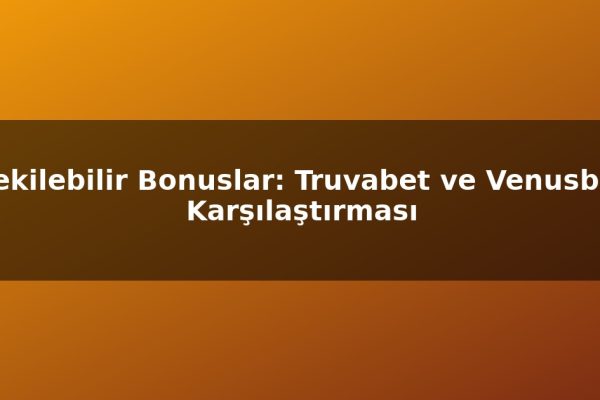 Çekilebilir Bonuslar: Truvabet ve Venusbet Karşılaştırması