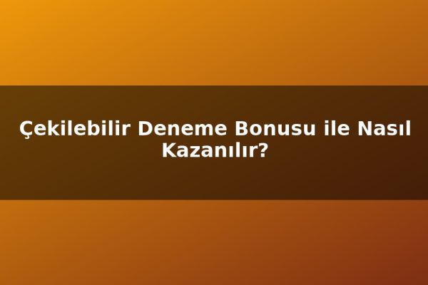 Çekilebilir Deneme Bonusu ile Nasıl Kazanılır?