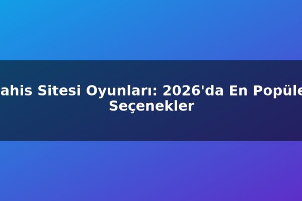 Bahis Sitesi Oyunları: 2026’da En Popüler Seçenekler