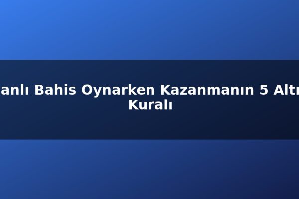 Canlı Bahis Oynarken Kazanmanın 5 Altın Kuralı